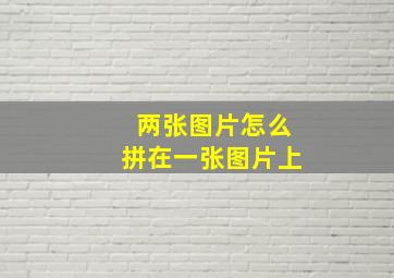 两张图片怎么拼在一张图片上