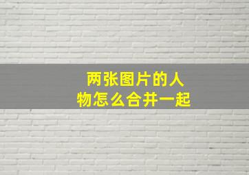 两张图片的人物怎么合并一起