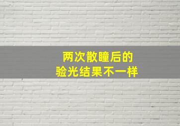 两次散瞳后的验光结果不一样