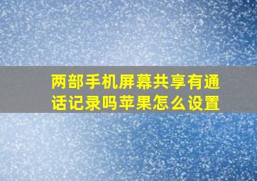 两部手机屏幕共享有通话记录吗苹果怎么设置