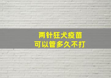 两针狂犬疫苗可以管多久不打