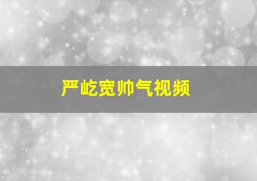 严屹宽帅气视频