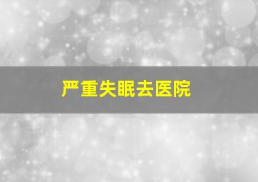 严重失眠去医院