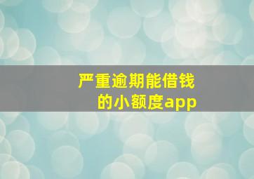 严重逾期能借钱的小额度app