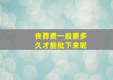 丧葬费一般要多久才能批下来呢