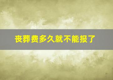 丧葬费多久就不能报了