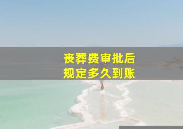 丧葬费审批后规定多久到账