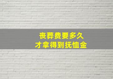 丧葬费要多久才拿得到抚恤金