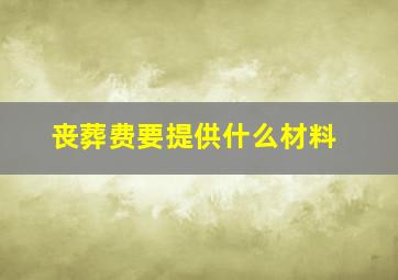 丧葬费要提供什么材料