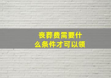 丧葬费需要什么条件才可以领