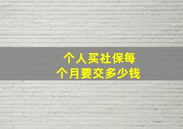 个人买社保每个月要交多少钱