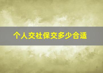 个人交社保交多少合适