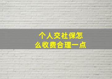 个人交社保怎么收费合理一点