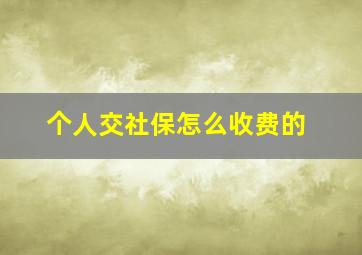 个人交社保怎么收费的