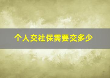 个人交社保需要交多少