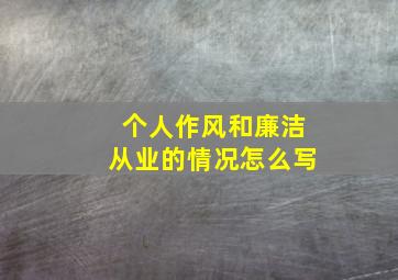 个人作风和廉洁从业的情况怎么写