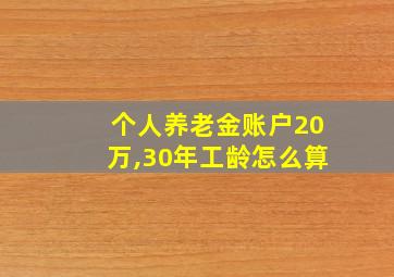 个人养老金账户20万,30年工龄怎么算