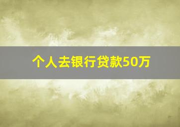 个人去银行贷款50万