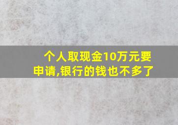 个人取现金10万元要申请,银行的钱也不多了