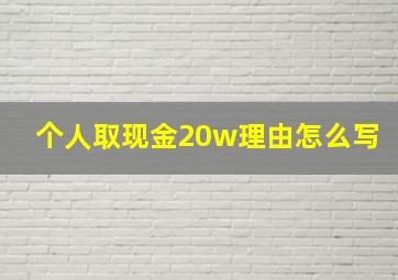 个人取现金20w理由怎么写