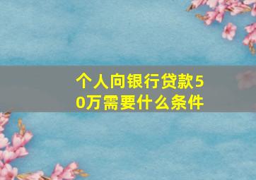 个人向银行贷款50万需要什么条件