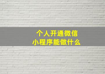 个人开通微信小程序能做什么