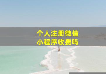 个人注册微信小程序收费吗