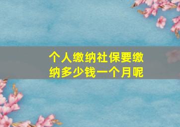 个人缴纳社保要缴纳多少钱一个月呢