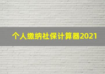 个人缴纳社保计算器2021