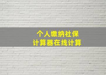 个人缴纳社保计算器在线计算