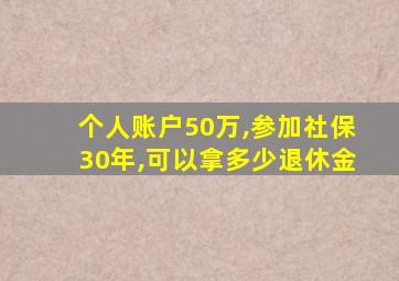 个人账户50万,参加社保30年,可以拿多少退休金