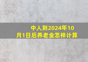 中人到2024年10月1日后养老金怎样计算