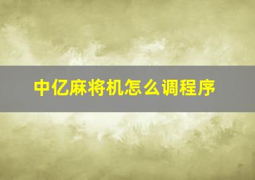 中亿麻将机怎么调程序