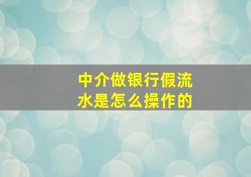 中介做银行假流水是怎么操作的