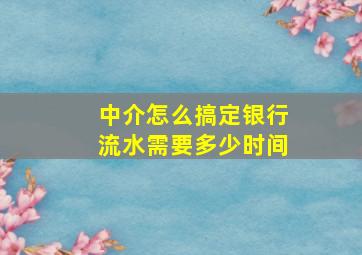 中介怎么搞定银行流水需要多少时间