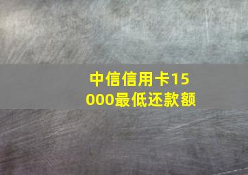 中信信用卡15000最低还款额