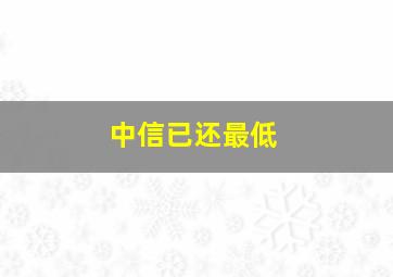 中信已还最低