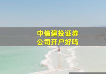 中信建投证券公司开户好吗