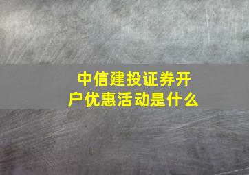 中信建投证券开户优惠活动是什么