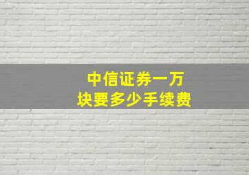 中信证券一万块要多少手续费