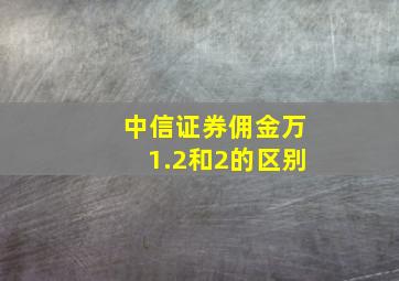 中信证券佣金万1.2和2的区别