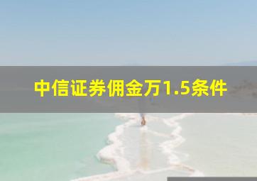 中信证券佣金万1.5条件