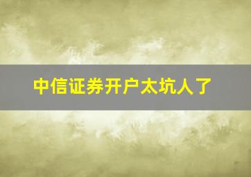 中信证券开户太坑人了