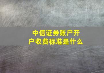 中信证券账户开户收费标准是什么