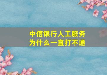 中信银行人工服务为什么一直打不通