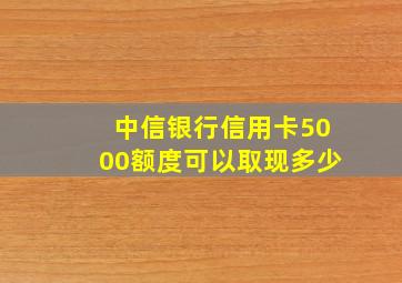 中信银行信用卡5000额度可以取现多少