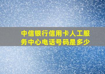 中信银行信用卡人工服务中心电话号码是多少