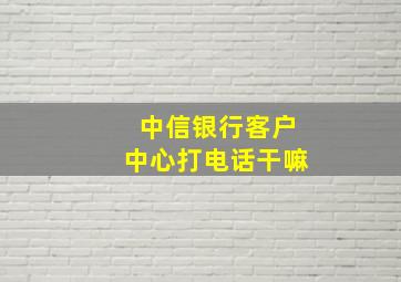 中信银行客户中心打电话干嘛