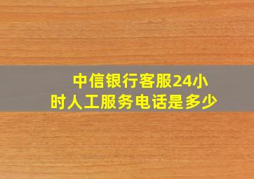 中信银行客服24小时人工服务电话是多少