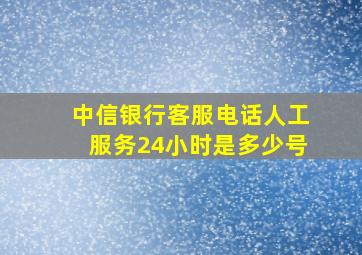 中信银行客服电话人工服务24小时是多少号